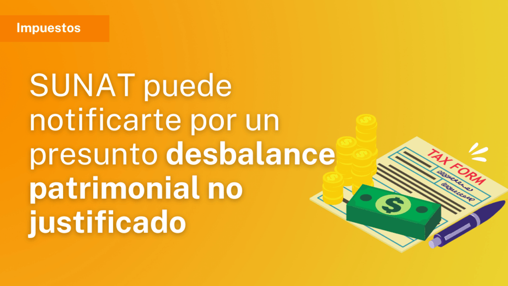 Desbalance patrimonial no justificado SUNAT puede notificarte por un presunto desbalance patrimonial no justificado